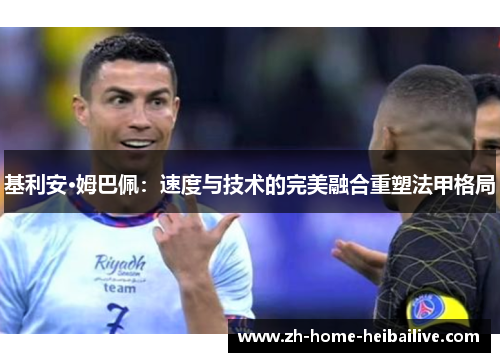基利安·姆巴佩：速度与技术的完美融合重塑法甲格局
